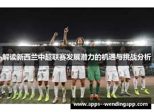 解读新西兰中超联赛发展潜力的机遇与挑战分析