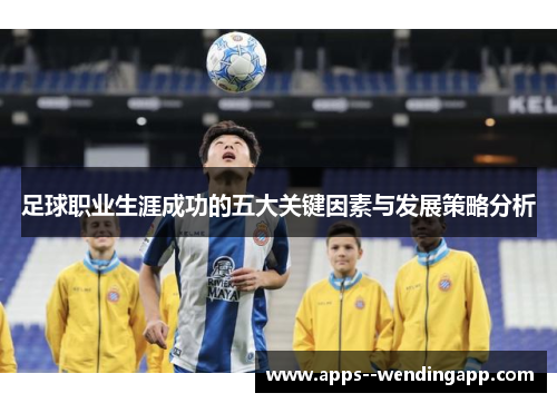 足球职业生涯成功的五大关键因素与发展策略分析 足球职业生涯成功的五大关键因素与发展策略分析