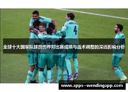 全球十大国家队球员伤停对比赛成绩与战术调整的深远影响分析