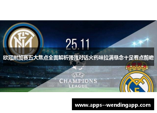 欧冠附加赛五大焦点全面解析强强对话火药味拉满悬念十足看点前瞻