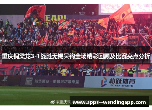 重庆铜梁龙3-1战胜无锡吴钩全场精彩回顾及比赛亮点分析