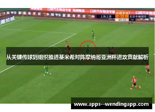 从关键传球到组织推进基米希对阵摩纳哥亚洲杯进攻贡献解析