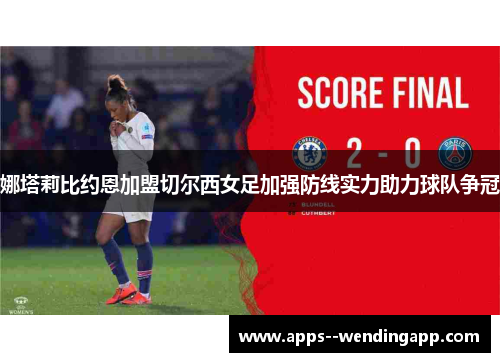 娜塔莉比约恩加盟切尔西女足加强防线实力助力球队争冠 娜塔莉比约恩加盟切尔西女足加强防线实力助力球队争冠