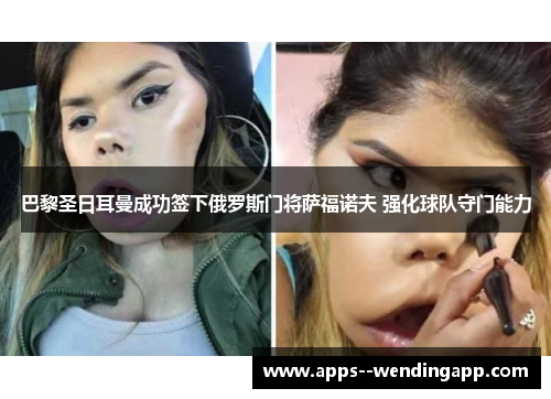 巴黎圣日耳曼成功签下俄罗斯门将萨福诺夫 强化球队守门能力