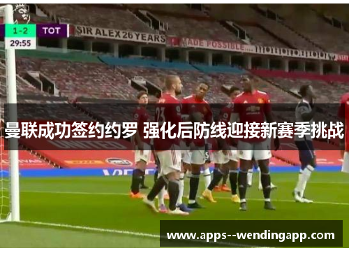 曼联成功签约约罗 强化后防线迎接新赛季挑战 曼联成功签约约罗 强化后防线迎接新赛季挑战