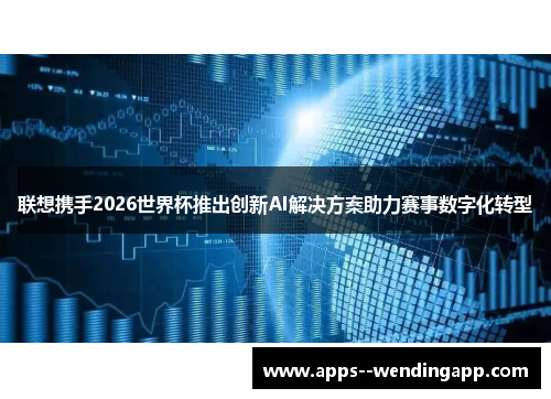 联想携手2026世界杯推出创新AI解决方案助力赛事数字化转型