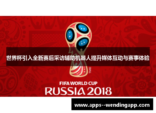 世界杯引入全新赛后采访辅助机器人提升媒体互动与赛事体验