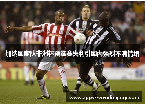 加纳国家队非洲杯预选赛失利引国内强烈不满情绪