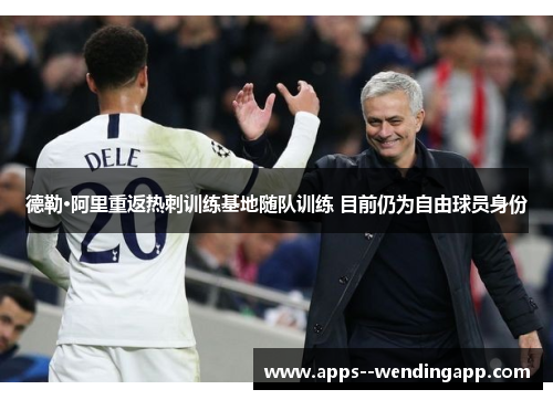 德勒·阿里重返热刺训练基地随队训练 目前仍为自由球员身份