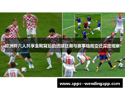 欧洲杯六人共享金靴背后的进球狂潮与赛事格局变迁深度观察