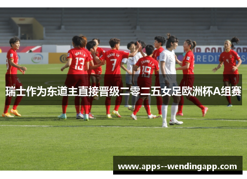 瑞士作为东道主直接晋级二零二五女足欧洲杯A组赛