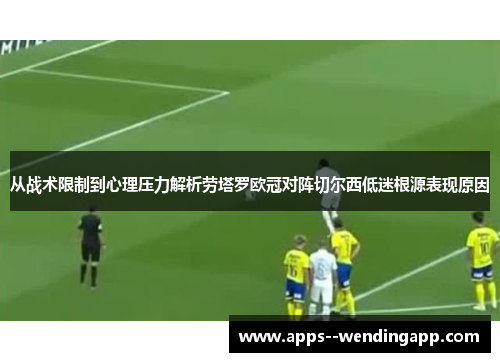 从战术限制到心理压力解析劳塔罗欧冠对阵切尔西低迷根源表现原因