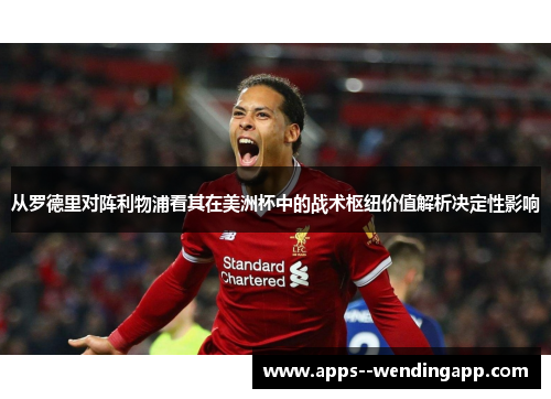 从罗德里对阵利物浦看其在美洲杯中的战术枢纽价值解析决定性影响