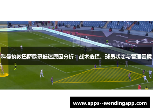科曼执教巴萨欧冠低迷原因分析:战术选择、球员状态与管理困境 科曼执教巴萨欧冠低迷原因分析:战术选择、球员状态与管理困境