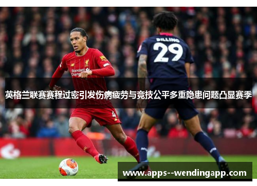 英格兰联赛赛程过密引发伤病疲劳与竞技公平多重隐患问题凸显赛季
