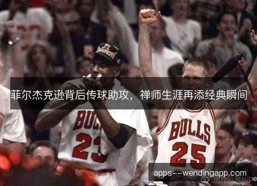 菲尔杰克逊背后传球助攻，禅师生涯再添经典瞬间