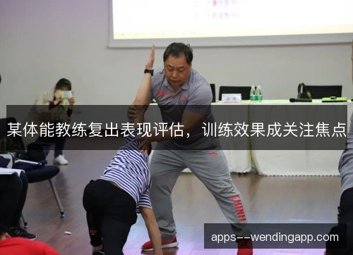 某体能教练复出表现评估，训练效果成关注焦点