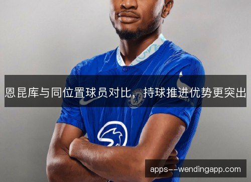 恩昆库与同位置球员对比，持球推进优势更突出