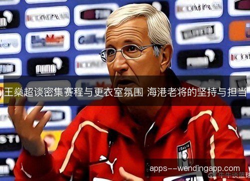 王燊超谈密集赛程与更衣室氛围 海港老将的坚持与担当 王燊超谈密集赛程与更衣室氛围 海港老将的坚持与担当